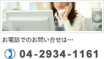 お電話でのお問い合せは...04-2934-1161
